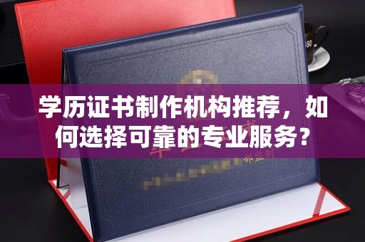 雁山学历证书制作机构推荐，如何选择可靠的专业服务？
