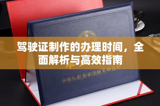雁山驾驶证制作的办理时间，全面解析与高效指南