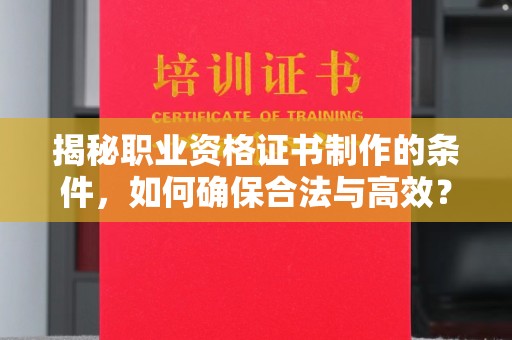 雁山揭秘职业资格证书制作的条件，如何确保合法与高效？
