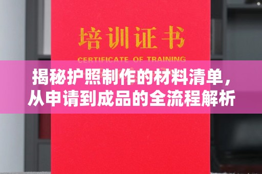 雁山揭秘护照制作的材料清单，从申请到成品的全流程解析