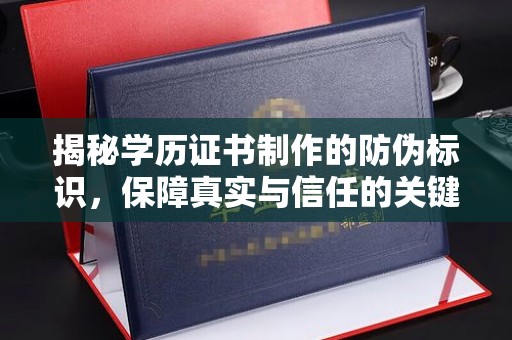 雁山揭秘学历证书制作的防伪标识，保障真实与信任的关键