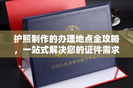 雁山护照制作的办理地点全攻略，一站式解决您的证件需求